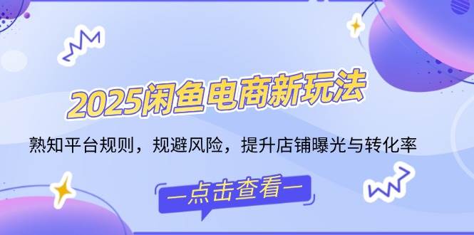 (14232期)2025闲鱼电商新玩法,熟知平台规则,规避风险,提升店铺曝光与转化率网创吧-网创项目资源站-副业项目-创业项目-搞钱项目网创吧