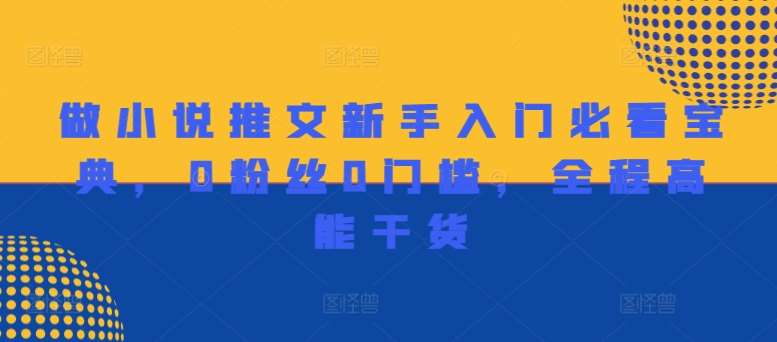 做小说推文新手入门必看宝典,0粉丝0门槛,全程高能干货网创吧-网创项目资源站-副业项目-创业项目-搞钱项目网创吧