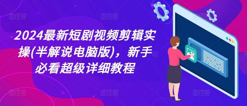 2024最新短剧视频剪辑实操(半解说电脑版),新手必看超级详细教程网创吧-网创项目资源站-副业项目-创业项目-搞钱项目网创吧