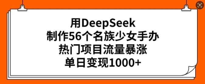 用DeepSeek制作56个名族少女手办,热门项目流量暴涨,单日变现多张网创吧-网创项目资源站-副业项目-创业项目-搞钱项目网创吧