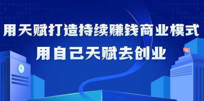 (9193期)如何利用天赋打造持续赚钱商业模式,用自己天赋去创业(21节课无水印)网创吧-网创项目资源站-副业项目-创业项目-搞钱项目网创吧