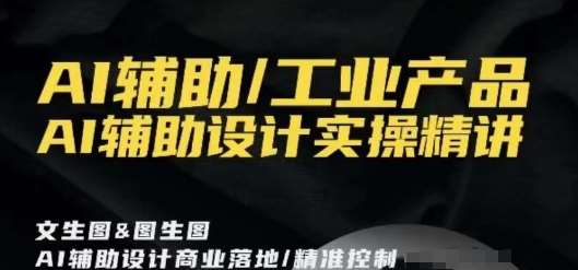AI辅助/工业产品,AI辅助设计实操精讲网创吧-网创项目资源站-副业项目-创业项目-搞钱项目网创吧