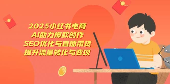 (14367期)2025小红书电商,AI助力爆款创作,SEO优化与直播带货,提升流量转化与变现网创吧-网创项目资源站-副业项目-创业项目-搞钱项目网创吧