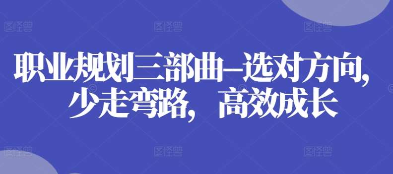 职业规划三部曲–选对方向,少走弯路,高效成长网创吧-网创项目资源站-副业项目-创业项目-搞钱项目网创吧
