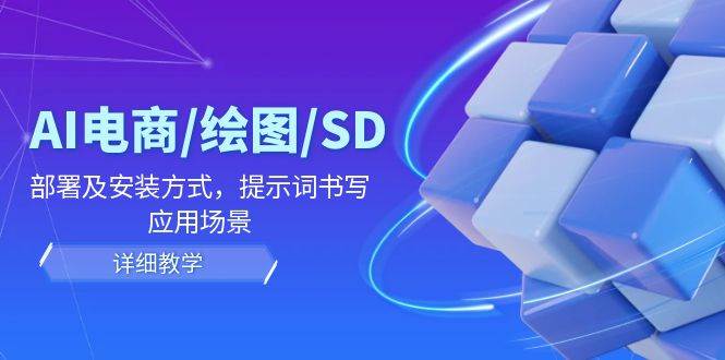 (12157期)AI-电商/绘图/SD/详细教程:部署及安装方式,提示词书写,应用场景网创吧-网创项目资源站-副业项目-创业项目-搞钱项目网创吧
