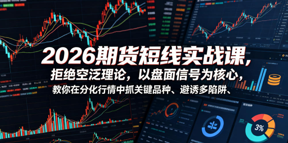 2026期货短线实战课,拒绝空泛理论,以盘面信号为核心,教你在分化行情中抓关键品种、避诱多陷阱网创吧-网创项目资源站-副业项目-创业项目-搞钱项目网创吧