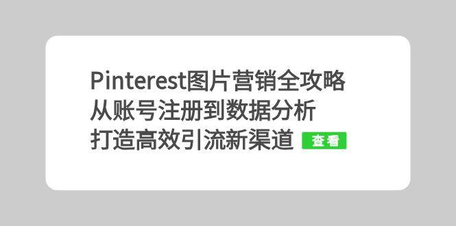 (13097期)Pinterest图片营销全攻略:从账号注册到数据分析,打造高效引流新渠道网创吧-网创项目资源站-副业项目-创业项目-搞钱项目网创吧