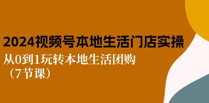 (10969期)2024视频号短视频本地生活门店实操:从0到1玩转本地生活团购(7节课)网创吧-网创项目资源站-副业项目-创业项目-搞钱项目网创吧