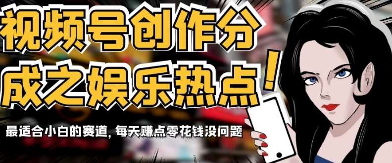 视频号创作分成之娱乐热点,最适合小白的赛道,每天赚点零花钱没问题【揭秘】网创吧-网创项目资源站-副业项目-创业项目-搞钱项目网创吧