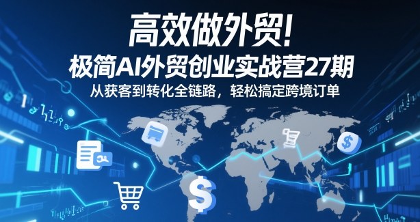 高效做外贸!极简AI外贸创业实战营27期,从获客到转化全链路,轻松搞定跨境订单网创吧-网创项目资源站-副业项目-创业项目-搞钱项目网创吧
