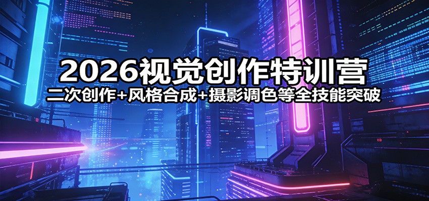 2026视觉创作特训营:二次创作+风格合成+摄影调色等全技能突破网创吧-网创项目资源站-副业项目-创业项目-搞钱项目网创吧