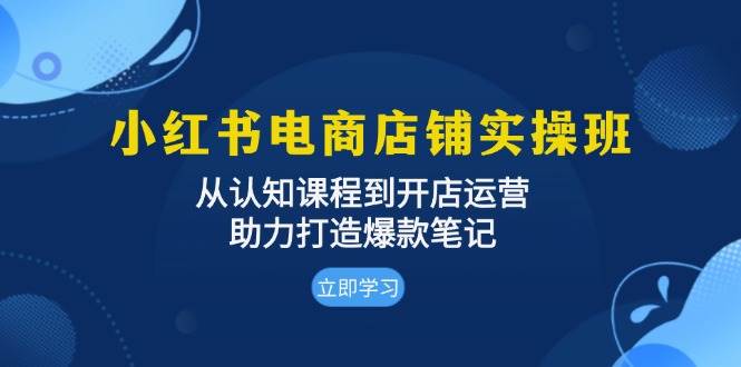 (13352期)小红书电商店铺实操班:从认知课程到开店运营,助力打造爆款笔记网创吧-网创项目资源站-副业项目-创业项目-搞钱项目网创吧