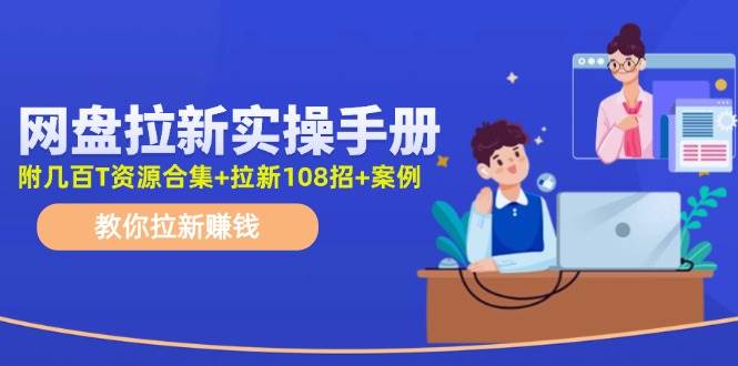 最新网盘拉新教程,网盘拉新108招,拉新赚钱实操手册(附案例)网创吧-网创项目资源站-副业项目-创业项目-搞钱项目网创吧