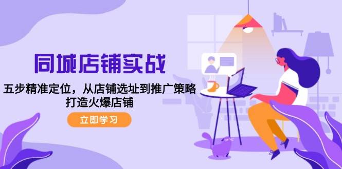 (12623期)同城店铺实战:五步精准定位,从店铺选址到推广策略,打造火爆店铺网创吧-网创项目资源站-副业项目-创业项目-搞钱项目网创吧