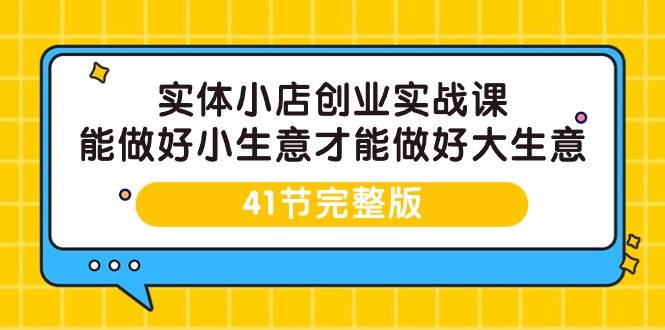 (9574期)实体小店创业实战课,能做好小生意才能做好大生意-41节完整版网创吧-网创项目资源站-副业项目-创业项目-搞钱项目网创吧