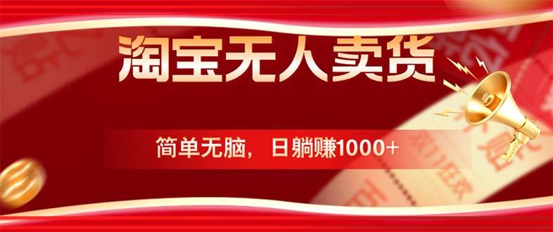 （12750期）淘宝无人卖货最新玩法，简单无脑，日躺赚1000+，国庆节更暴利！网创吧-网创项目资源站-副业项目-创业项目-搞钱项目网创吧
