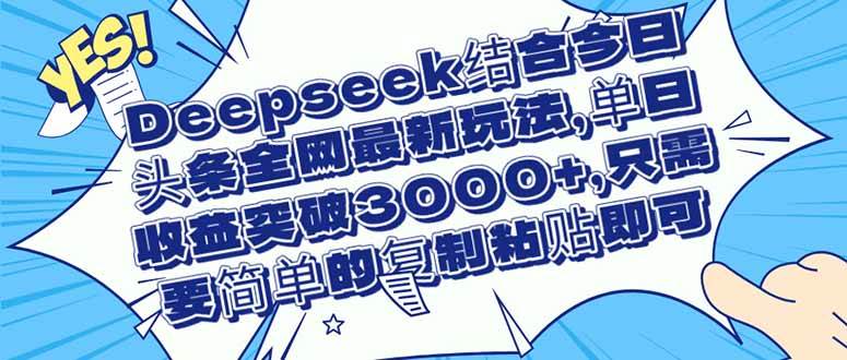 (14495期)Deepseek结合今日头条全网最新玩法,单日收益突破3000+,只需要简单的...网创吧-网创项目资源站-副业项目-创业项目-搞钱项目网创吧