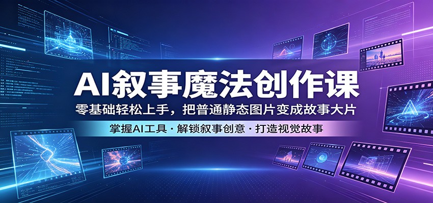 AI叙事魔法创作课：零基础轻松上手，把普通静态图片变成故事大片网创吧-网创项目资源站-副业项目-创业项目-搞钱项目网创吧