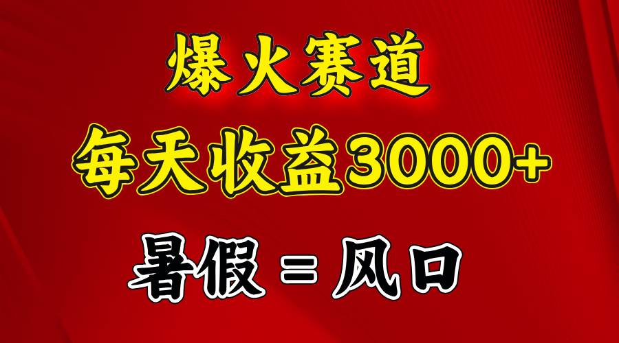 （11883期）爆火赛道.日入3000+，暑假就是风口期，闷声发财网创吧-网创项目资源站-副业项目-创业项目-搞钱项目网创吧