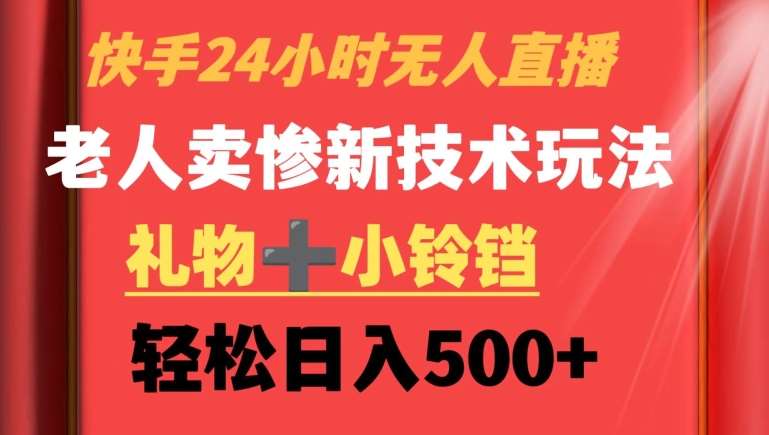 快手24小时无人直播,老人卖惨最新技术玩法,礼物+小铃铛,轻松日入500+【揭秘】网创吧-网创项目资源站-副业项目-创业项目-搞钱项目网创吧