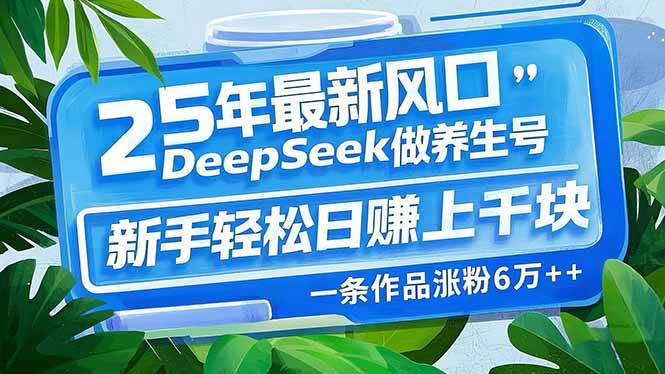 (14341期)25年最新风口,用DeepSeek做养生号,新手轻松日赚上千块,一条作品涨粉...网创吧-网创项目资源站-副业项目-创业项目-搞钱项目网创吧