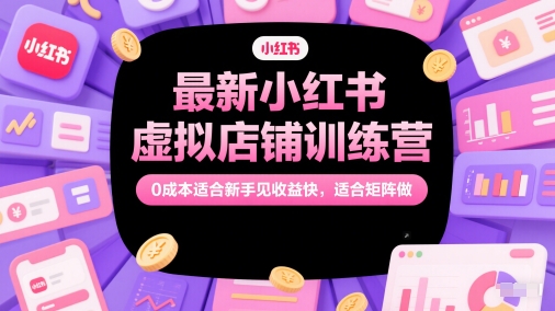 最新小红书虚拟店铺训练营,0成本适合新手见收益快,适合矩阵做网创吧-网创项目资源站-副业项目-创业项目-搞钱项目网创吧