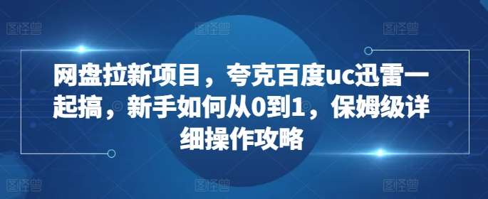 网盘拉新项目,夸克百度uc迅雷一起搞,新手如何从0到1,保姆级详细操作攻略网创吧-网创项目资源站-副业项目-创业项目-搞钱项目网创吧