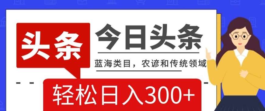 AI头条传统和农谚领域,蓝海类目,搬运+AI优化,轻松日入300+【揭秘】网创吧-网创项目资源站-副业项目-创业项目-搞钱项目网创吧