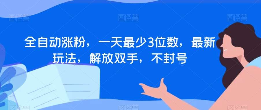 全自动涨粉,一天最少3位数,最新玩法,解放双手,不封号【揭秘】网创吧-网创项目资源站-副业项目-创业项目-搞钱项目网创吧