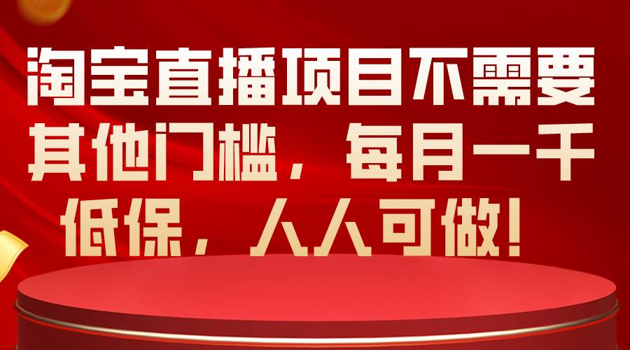 (10614期)淘宝直播项目不需要其他门槛,每月一千低保,人人可做!网创吧-网创项目资源站-副业项目-创业项目-搞钱项目网创吧