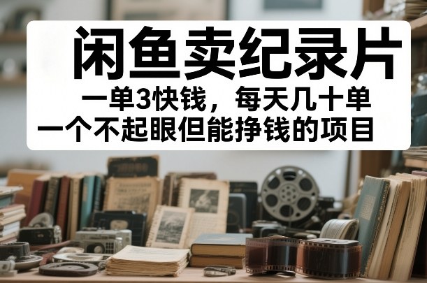 闲鱼卖纪录片，一单3快钱，每天几十单，一个不起眼但能挣钱的项目【揭秘】网创吧-网创项目资源站-副业项目-创业项目-搞钱项目网创吧