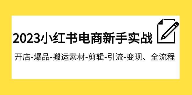 (7741期)2023小红书电商新手实战课程,开店-爆品-搬运素材-剪辑-引流-变现、全流程网创吧-网创项目资源站-副业项目-创业项目-搞钱项目网创吧