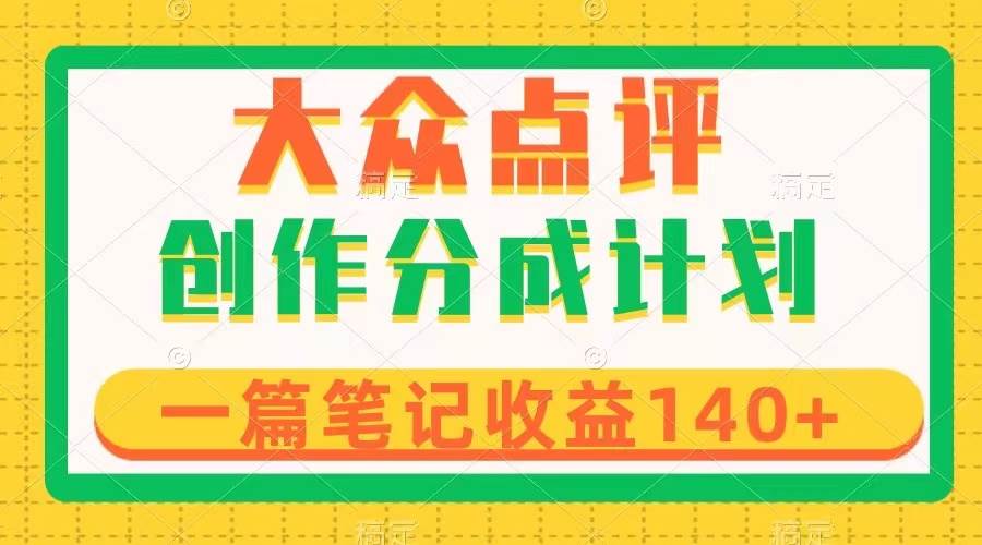 (8075期)大众点评创作分成,一篇笔记收益140+,新风口第一波,作品制作简单网创吧-网创项目资源站-副业项目-创业项目-搞钱项目网创吧