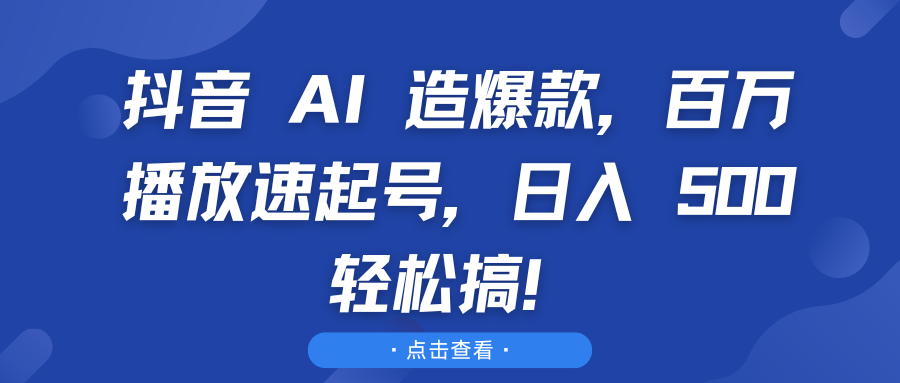 抖音 AI 造爆款,百万播放速起号,日入 500 轻松搞!网创吧-网创项目资源站-副业项目-创业项目-搞钱项目网创吧