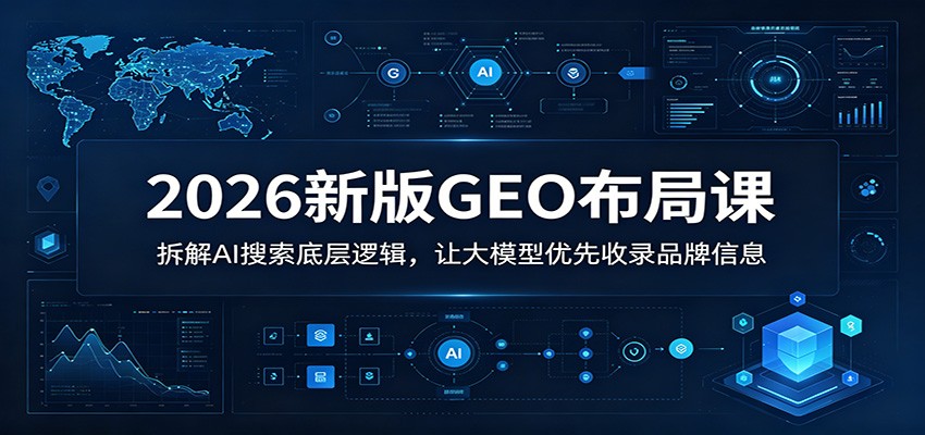 2026新版GEO布局课：拆解AI搜索底层逻辑，让大模型优先收录品牌信息网创吧-网创项目资源站-副业项目-创业项目-搞钱项目网创吧