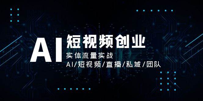 AI短视频创业,实体流量实战,AI/短视频/直播/私域/团队网创吧-网创项目资源站-副业项目-创业项目-搞钱项目网创吧