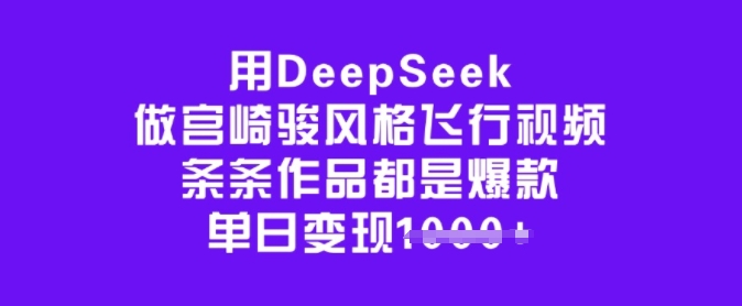 用DeepSeek做宫崎骏风格飞行视频,条条作品都是爆款,单日变现多张网创吧-网创项目资源站-副业项目-创业项目-搞钱项目网创吧