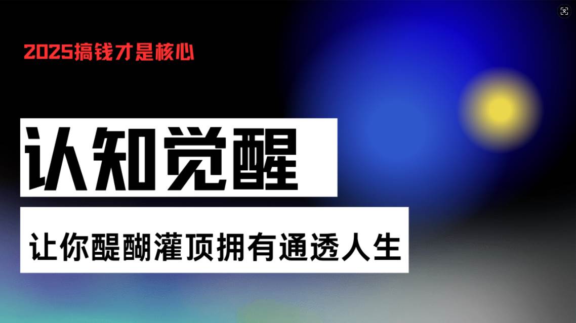 (13620期)认知觉醒,让你醍醐灌顶拥有通透人生,掌握强大的秘密!觉醒开悟课网创吧-网创项目资源站-副业项目-创业项目-搞钱项目网创吧
