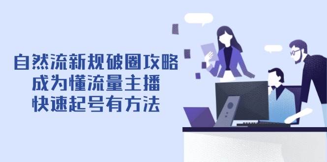 (14489期)自然流新规破圈攻略【4月6更新】:成为懂流量主播,快速起号有方法网创吧-网创项目资源站-副业项目-创业项目-搞钱项目网创吧