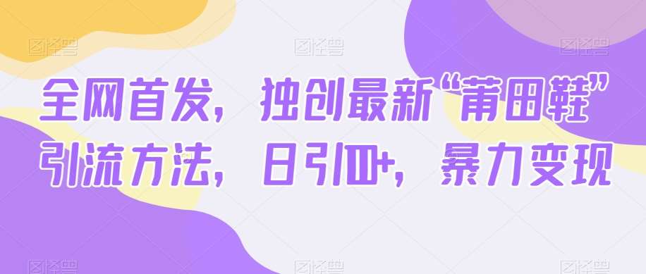 全网首发,独创最新“莆田鞋”引流方法,日引100+,暴力变现网创吧-网创项目资源站-副业项目-创业项目-搞钱项目网创吧