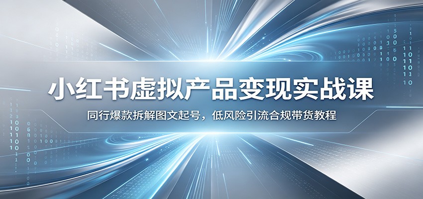 小红书虚拟产品变现实战课：同行爆款拆解图文起号，低风险引流合规带货教程网创吧-网创项目资源站-副业项目-创业项目-搞钱项目网创吧