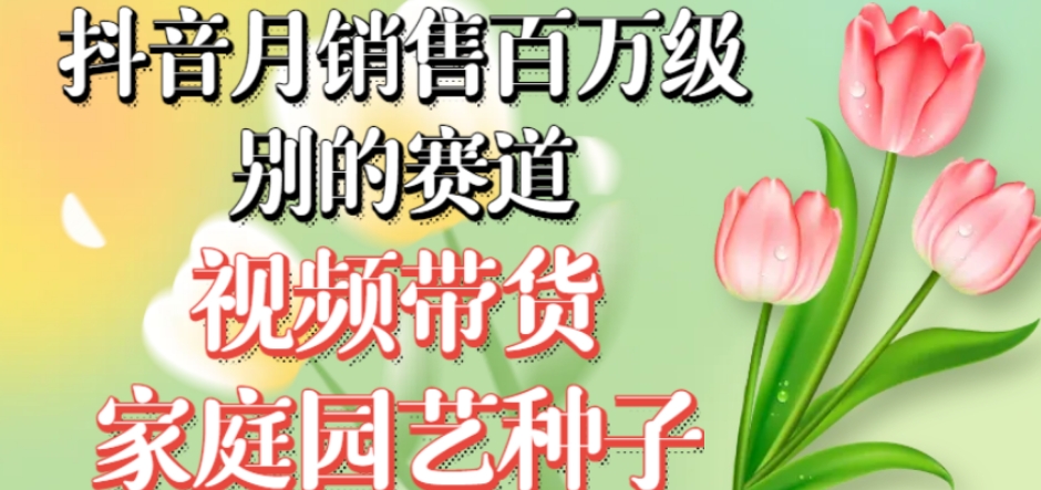 抖音月销售百万级别的赛道，视频带货家庭园艺种子，无需实拍小白可做网创吧-网创项目资源站-副业项目-创业项目-搞钱项目网创吧