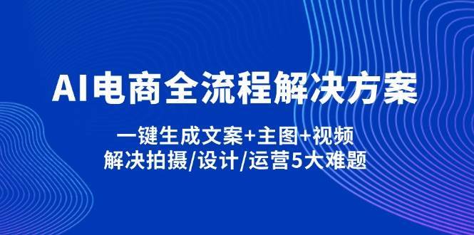 AI电商全流程解决方案,一键生成文案+主图+视频,解决拍摄/设计/运营5大难题网创吧-网创项目资源站-副业项目-创业项目-搞钱项目网创吧