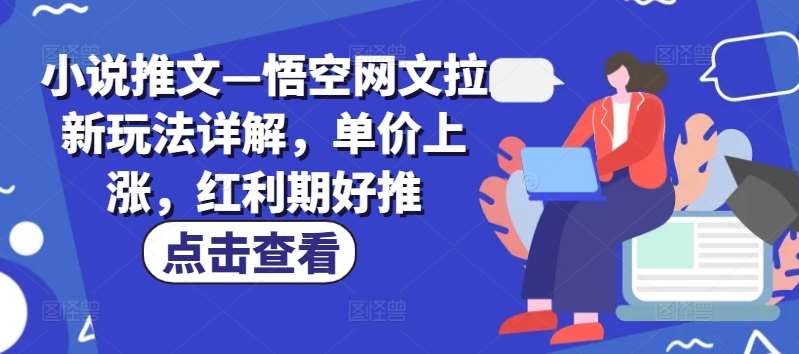 小说推文—悟空网文拉新玩法详解，单价上涨，红利期好推网创吧-网创项目资源站-副业项目-创业项目-搞钱项目网创吧