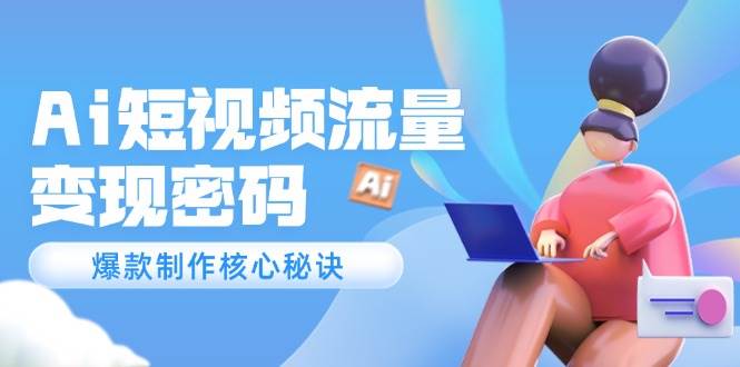 Ai短视频流量密码，爆款制作核心秘诀，120万案例深度解析网创吧-网创项目资源站-副业项目-创业项目-搞钱项目网创吧