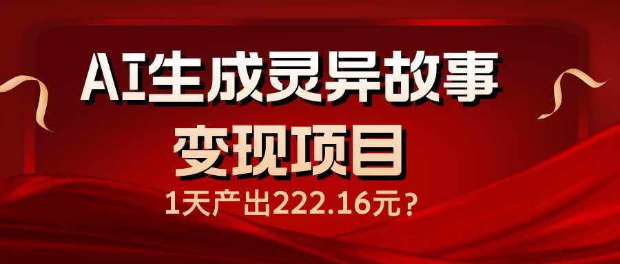 (14261期)AI生成灵异故事变现项目,1天产出222.16元网创吧-网创项目资源站-副业项目-创业项目-搞钱项目网创吧