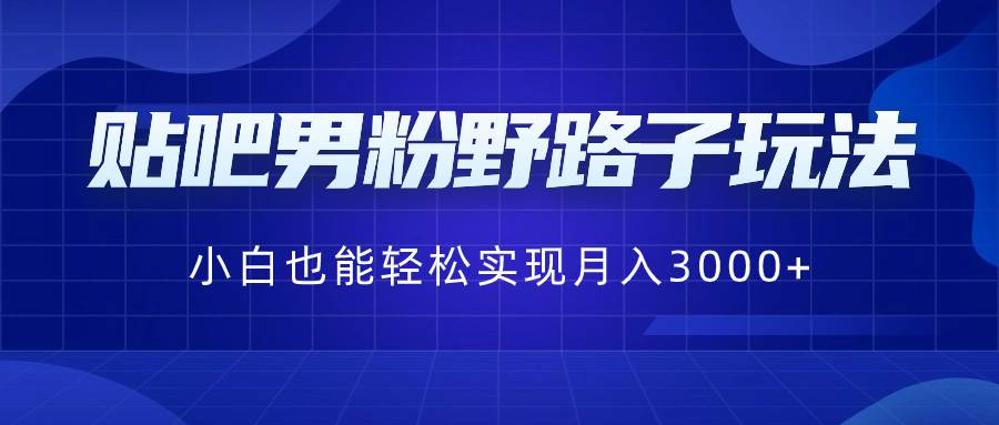 (8708期)贴吧男粉野路子玩法,小白也能轻松实现月入3000+网创吧-网创项目资源站-副业项目-创业项目-搞钱项目网创吧