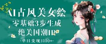 AI古风美女绘：零基础3步生成绝美国潮IP，单日变现1k+网创吧-网创项目资源站-副业项目-创业项目-搞钱项目网创吧