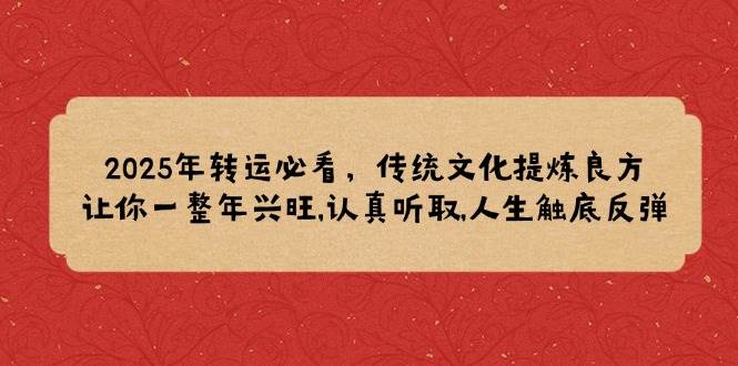 (14013期)2025年转运必看,传统文化提炼良方,让你一整年兴旺,认真听取,人生触底反弹网创吧-网创项目资源站-副业项目-创业项目-搞钱项目网创吧