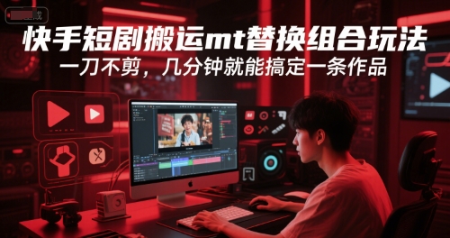 快手短剧搬运mt替换组合玩法,一刀不剪,几分钟就能搞定一条作品网创吧-网创项目资源站-副业项目-创业项目-搞钱项目网创吧